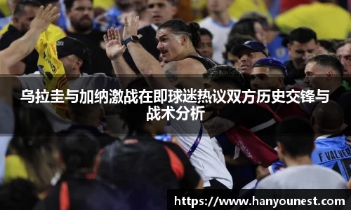 乌拉圭与加纳激战在即球迷热议双方历史交锋与战术分析