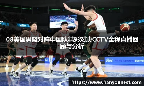 08美国男篮对阵中国队精彩对决CCTV全程直播回顾与分析